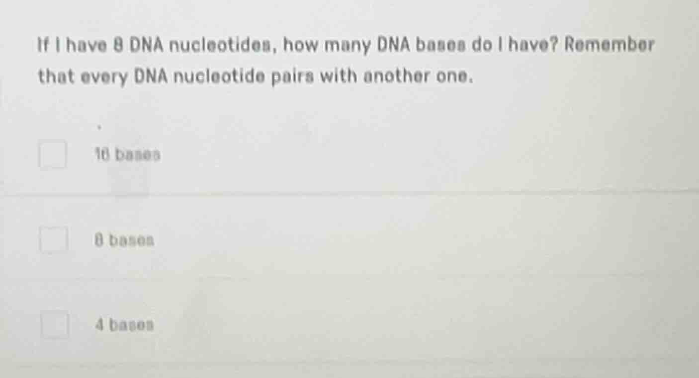 if i have 8 dna nucleotides, how many dna bases do i have? remember tha…