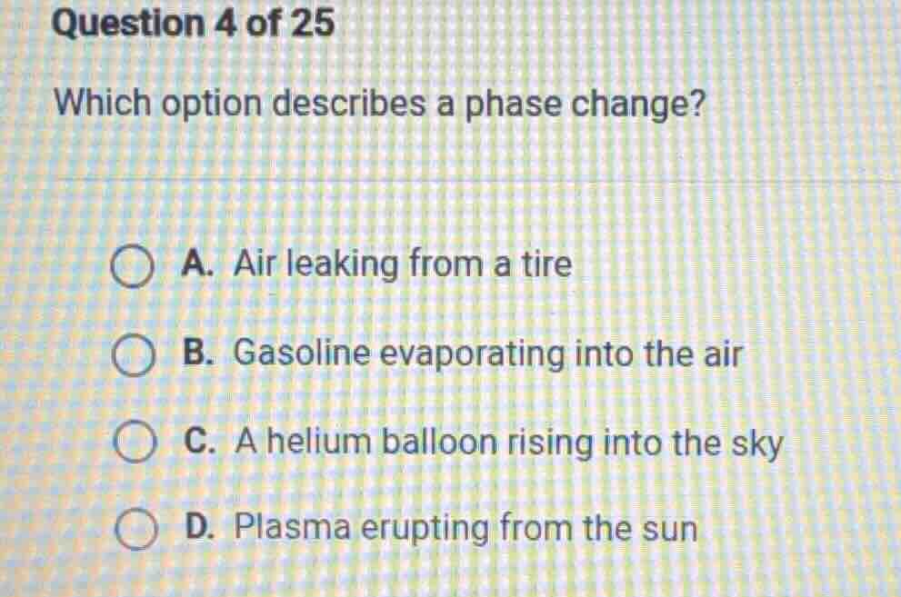 question 4 of 25 which option describes a phase change? a. air leaking …