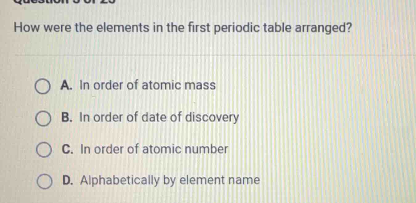 how were the elements in the first periodic table arranged? a. in order…