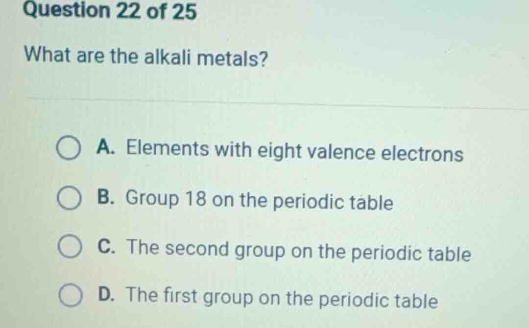 question 22 of 25 what are the alkali metals? a. elements with eight va…