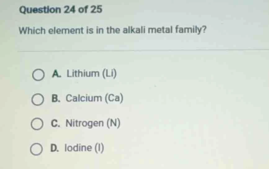 question 24 of 25 which element is in the alkali metal family? a. lithi…