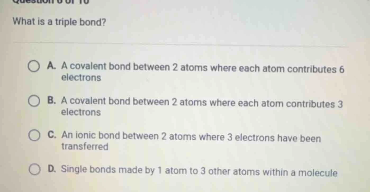 question 6 of 10 what is a triple bond? a. a covalent bond between 2 at…