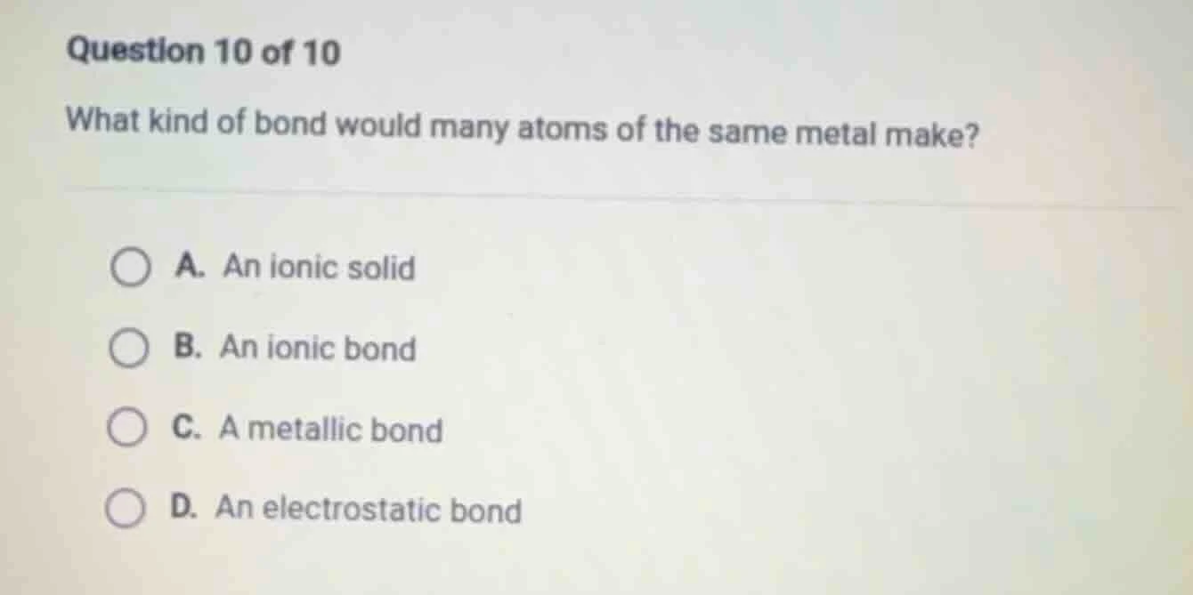 question 10 of 10 what kind of bond would many atoms of the same metal …