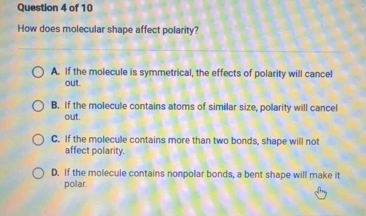question 4 of 10 how does molecular shape affect polarity? a. if the mo…