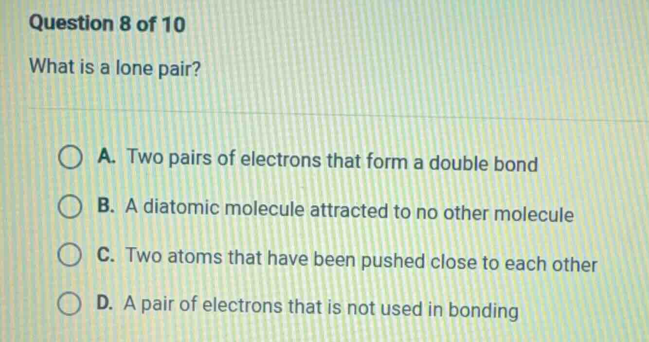question 8 of 10 what is a lone pair? a. two pairs of electrons that fo…