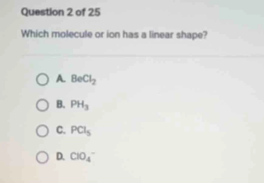 question 2 of 25 which molecule or ion has a linear shape? a. becl₂ b. …