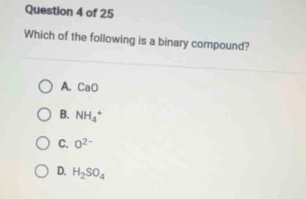 question 4 of 25 which of the following is a binary compound? a. cao b.…