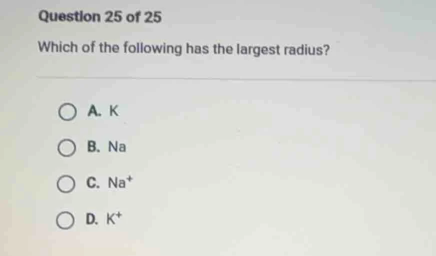 question 25 of 25 which of the following has the largest radius? a. k b…