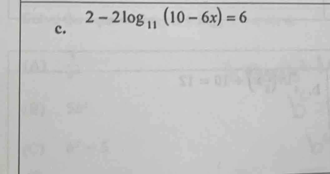 c. $2 - 2log_{11} (10 - 6x) = 6$