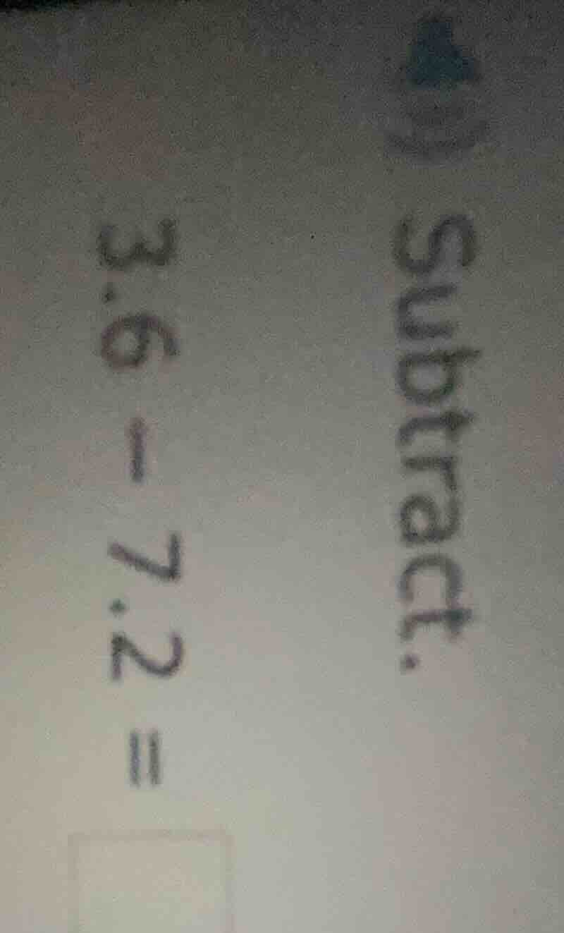 subtract: 3.6 - 7.2 =