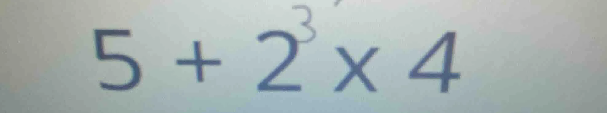 5 + 2³ × 4