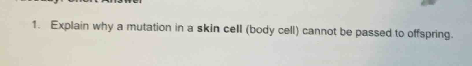 1. explain why a mutation in a skin cell (body cell) cannot be passed t…