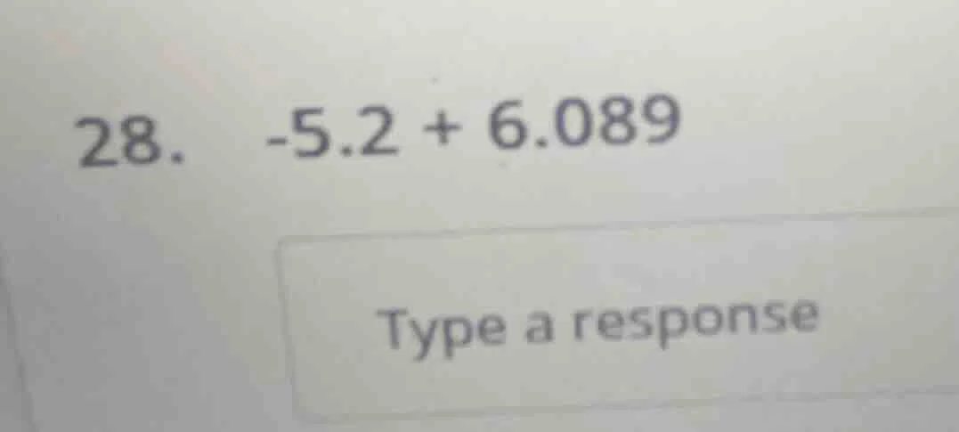 28. -5.2 + 6.089 type a response