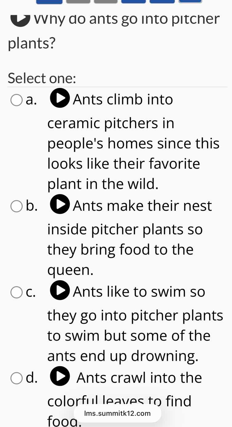 why do ants go into pitcher plants? select one: ○ a. ants climb into ce…