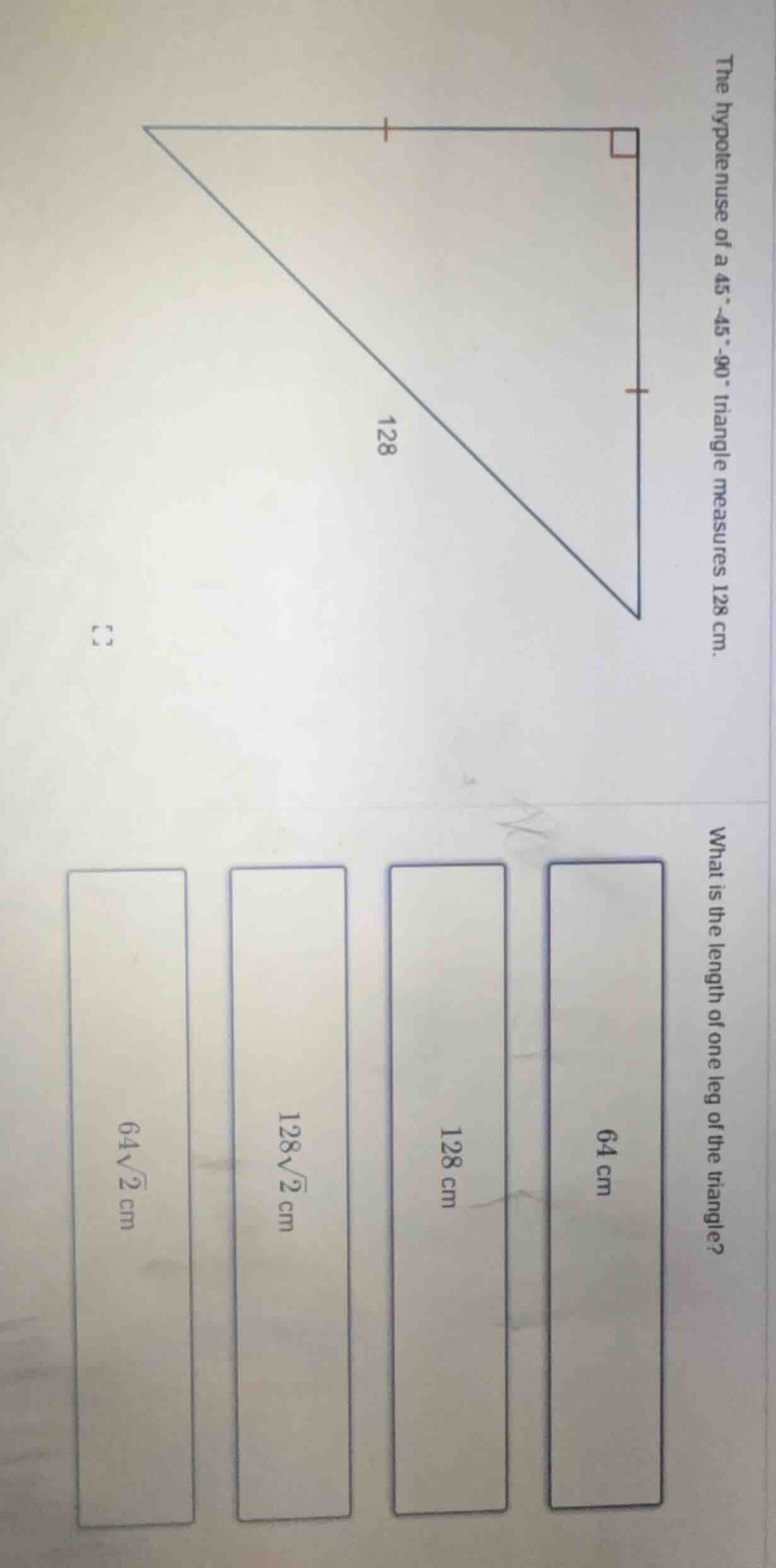 the hypotenuse of a 45°-45°-90° triangle measures 128 cm. what is the l…
