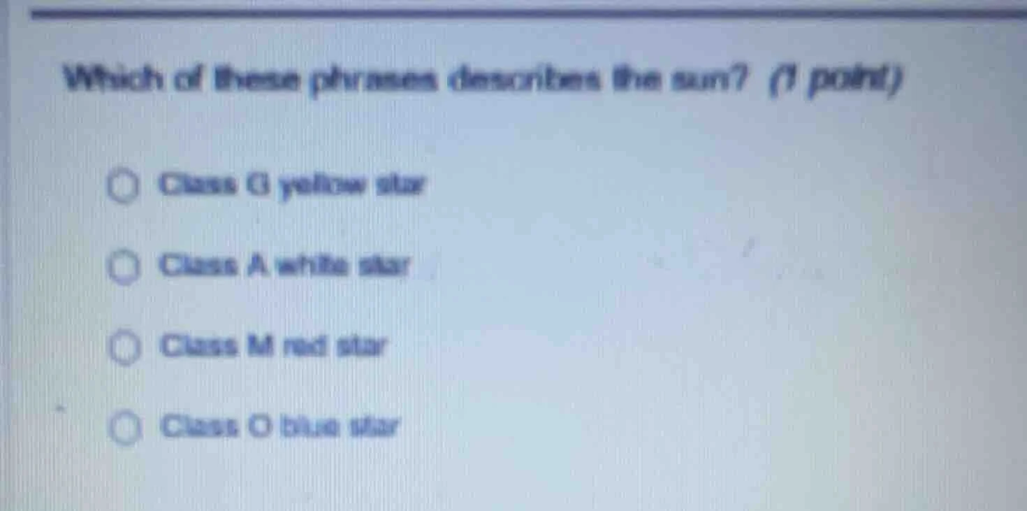 which of these phrases describes the sun? (1 point) ○ class g yellow st…