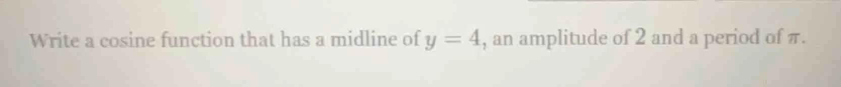 write a cosine function that has a midline of $y = 4$, an amplitude of …
