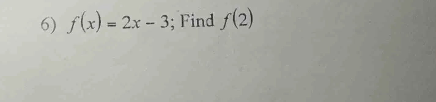 6) $f(x) = 2x - 3$; find $f(2)$