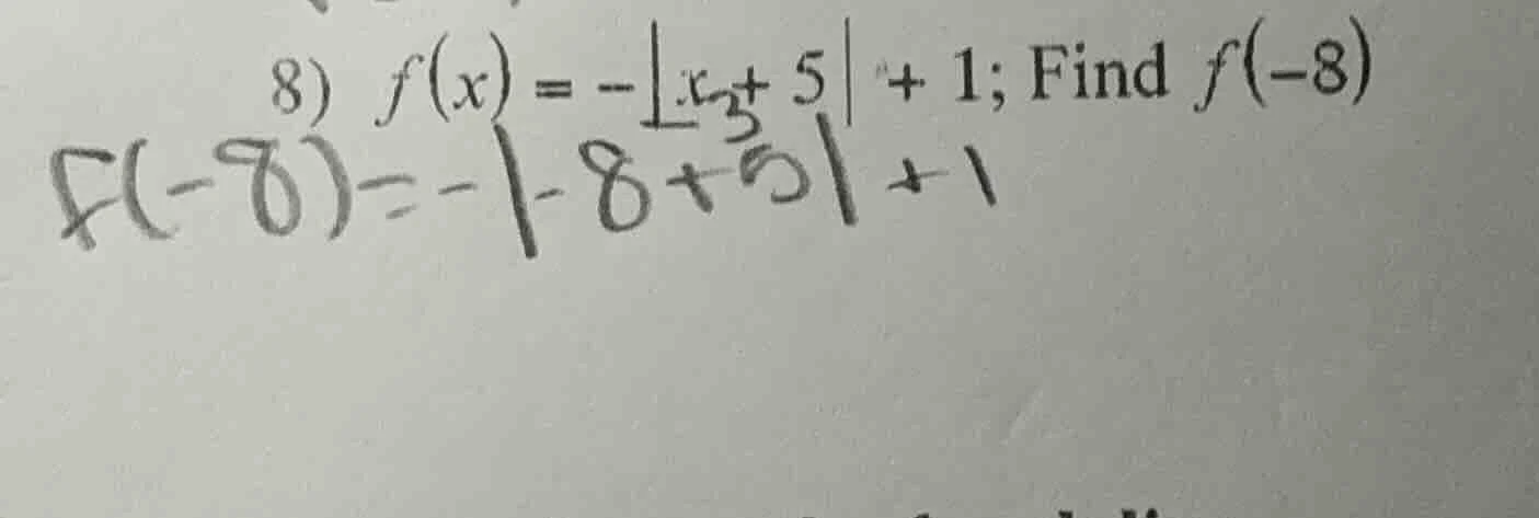 8) $f(x) = -|x + 5| + 1$; find $f(-8)$ $f(-8) = -|-8 + 5| + 1$