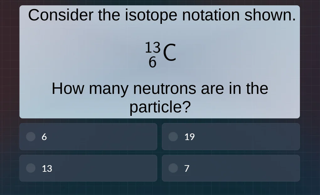 consider the isotope notation shown. $\\ce{^{13}_{6}c}$ how many neutro…