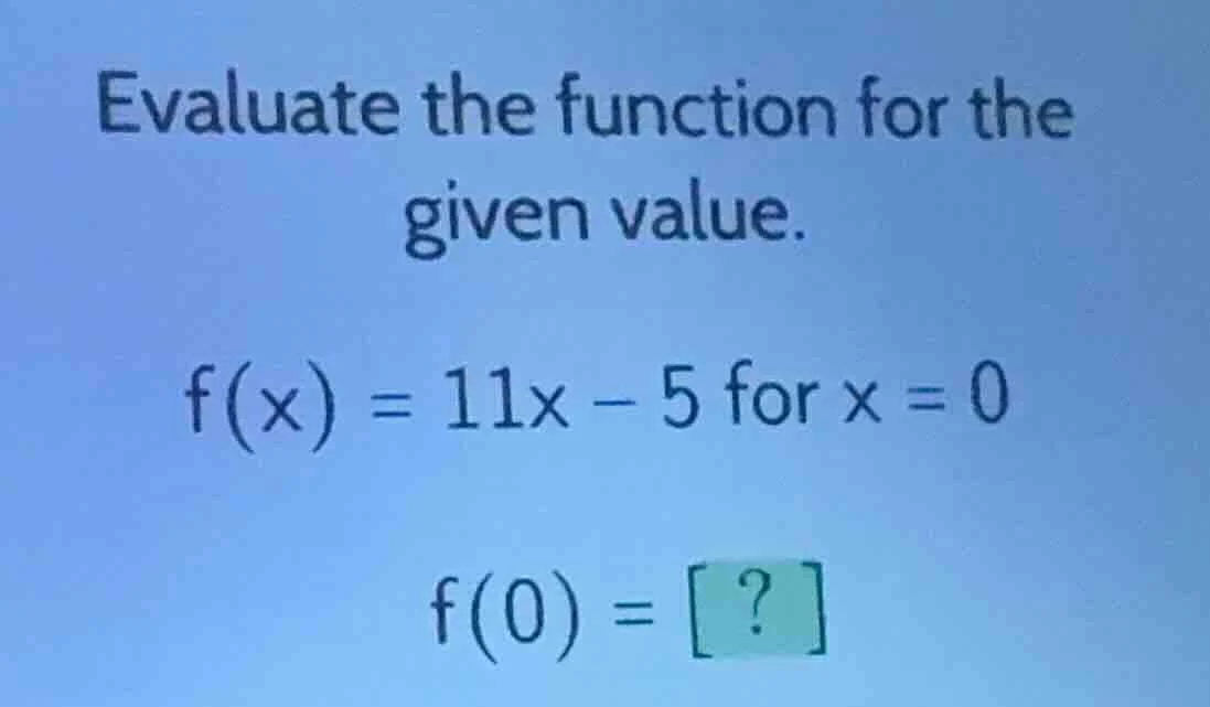 evaluate the function for the given value. f(x) = 11x - 5 for x = 0 f(0…