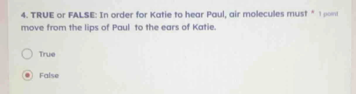 4. true or false: in order for katie to hear paul, air molecules must *…