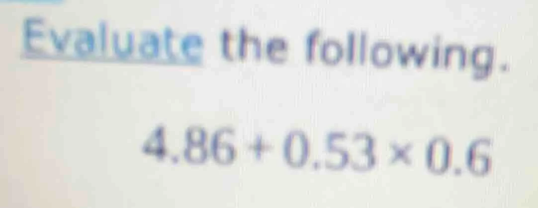 evaluate the following. 4.86 + 0.53 × 0.6