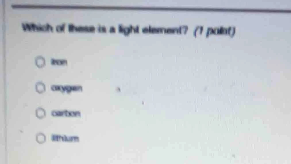 which of these is a light element? (1 point) iron oxygen carbon lithium