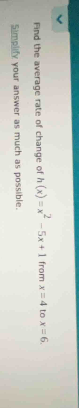 find the average rate of change of ( h(x) = x^2 - 5x + 1 ) from ( x = 4…