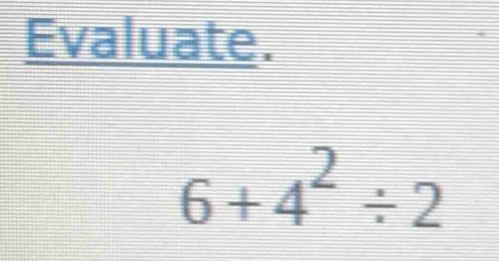 evaluate. $6 + 4^2 \\div 2$