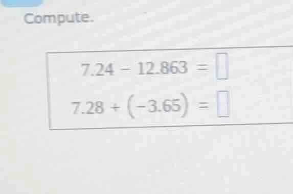 compute. 7.24 - 12.863 = 7.28 + (-3.65) =
