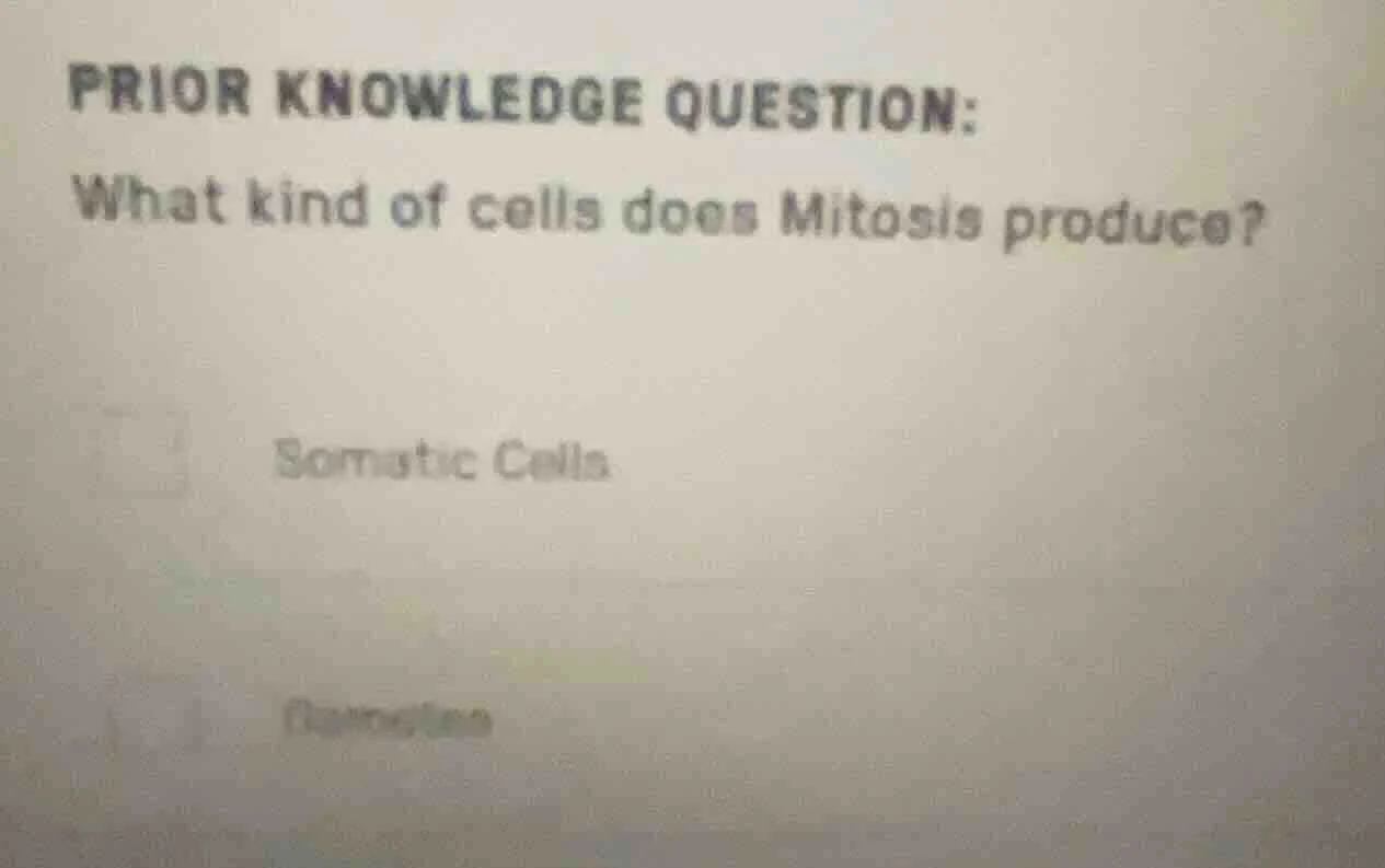 prior knowledge question: what kind of cells does mitosis produce? soma…