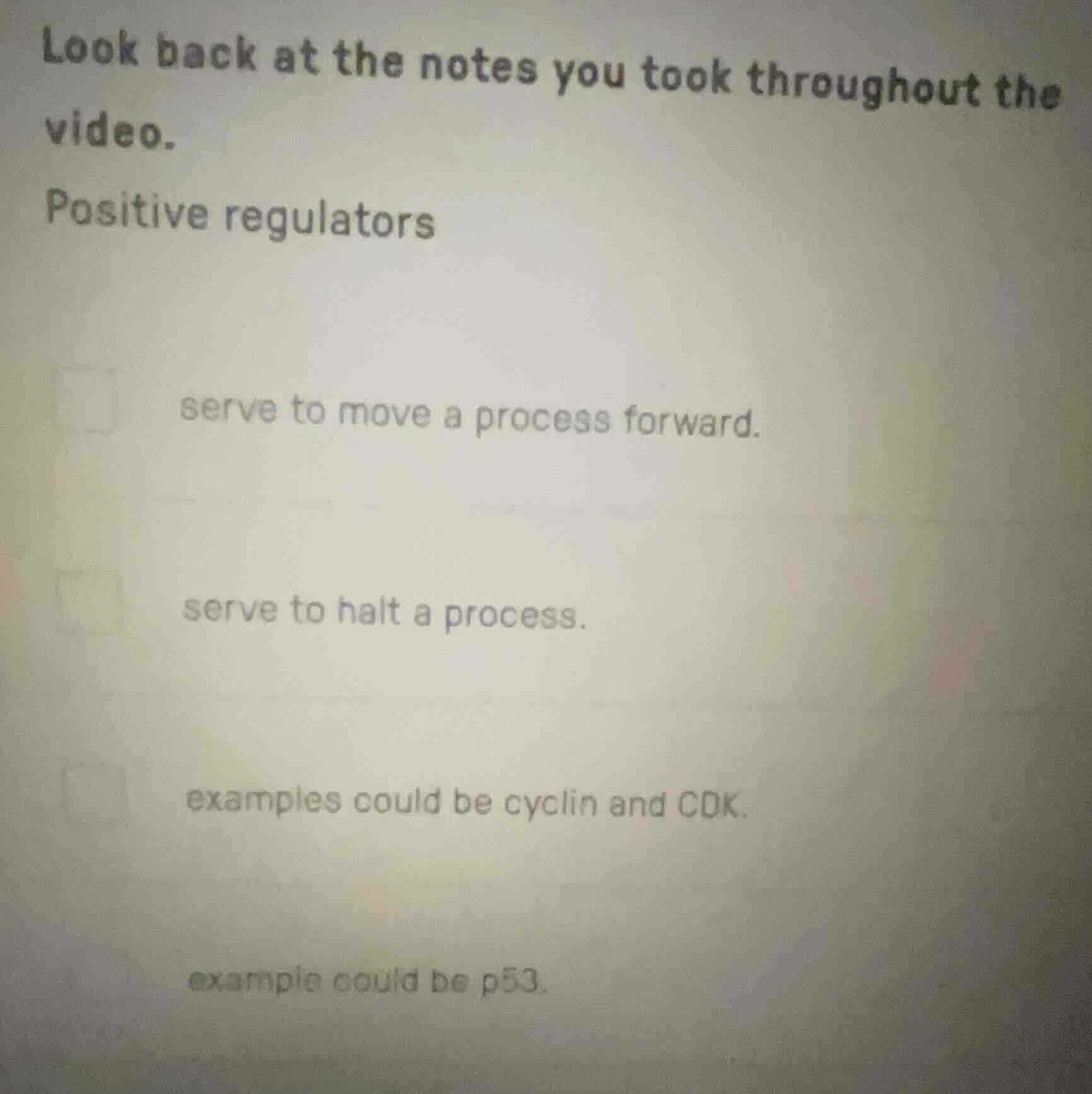 look back at the notes you took throughout the video. positive regulato…