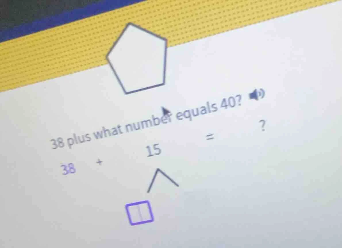 38 plus what number equals 40? 38 + 15 = ? (with a pentagon image and a…