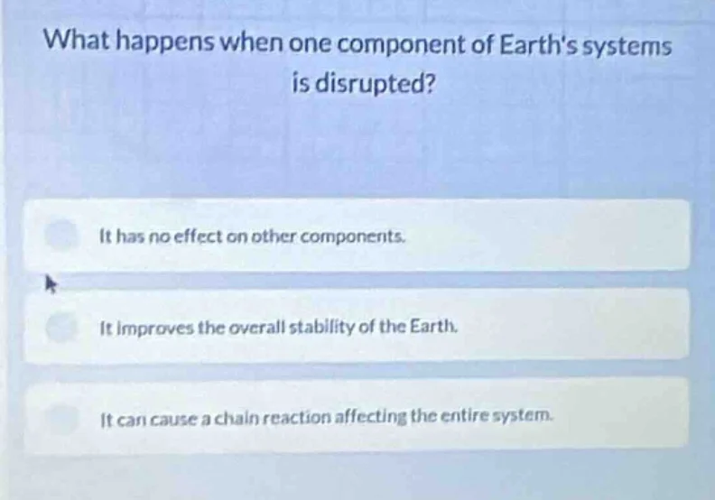 what happens when one component of earths systems is disrupted? it has …