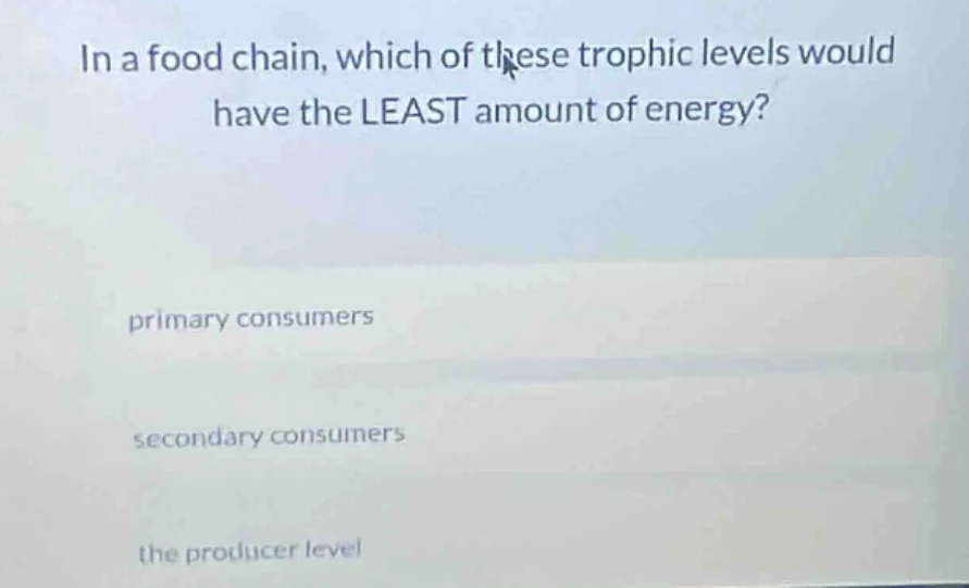 in a food chain, which of these trophic levels would have the least amo…