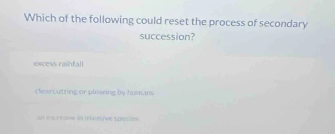 which of the following could reset the process of secondary succession?…