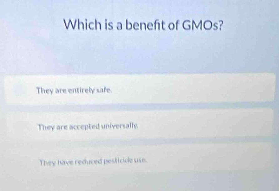 which is a benefit of gmos? they are entirely safe. they are accepted u…
