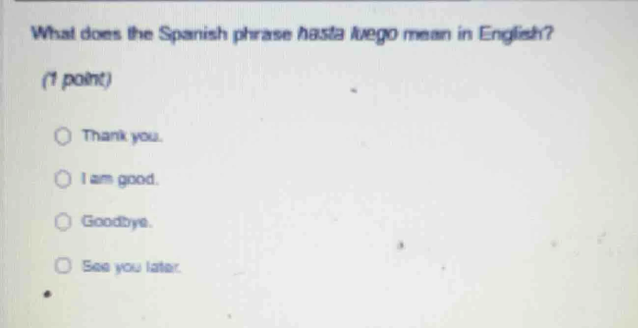 what does the spanish phrase hasta luego mean in english? (1 point) tha…