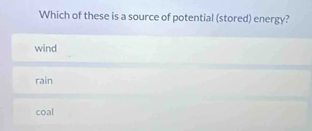 which of these is a source of potential (stored) energy? wind rain coal