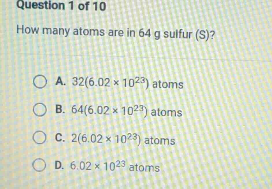 question 1 of 10 how many atoms are in 64 g sulfur (s)? a. 32(6.02×10²³…