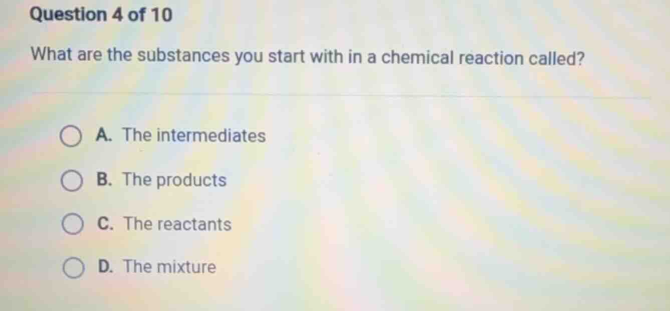 question 4 of 10 what are the substances you start with in a chemical r…