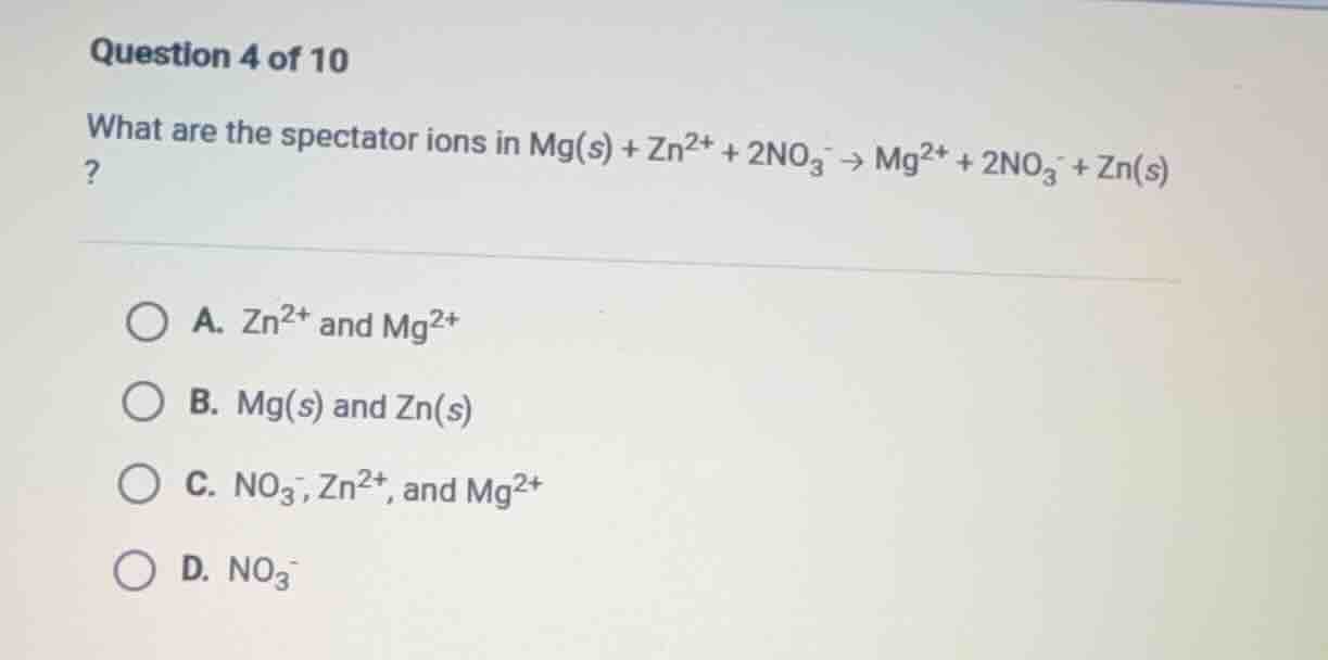 question 4 of 10 what are the spectator ions in $\\ce{mg(s) + zn^{2+} +…