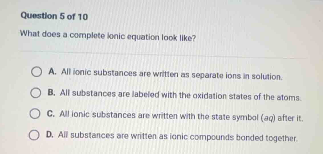 question 5 of 10 what does a complete ionic equation look like? a. all …