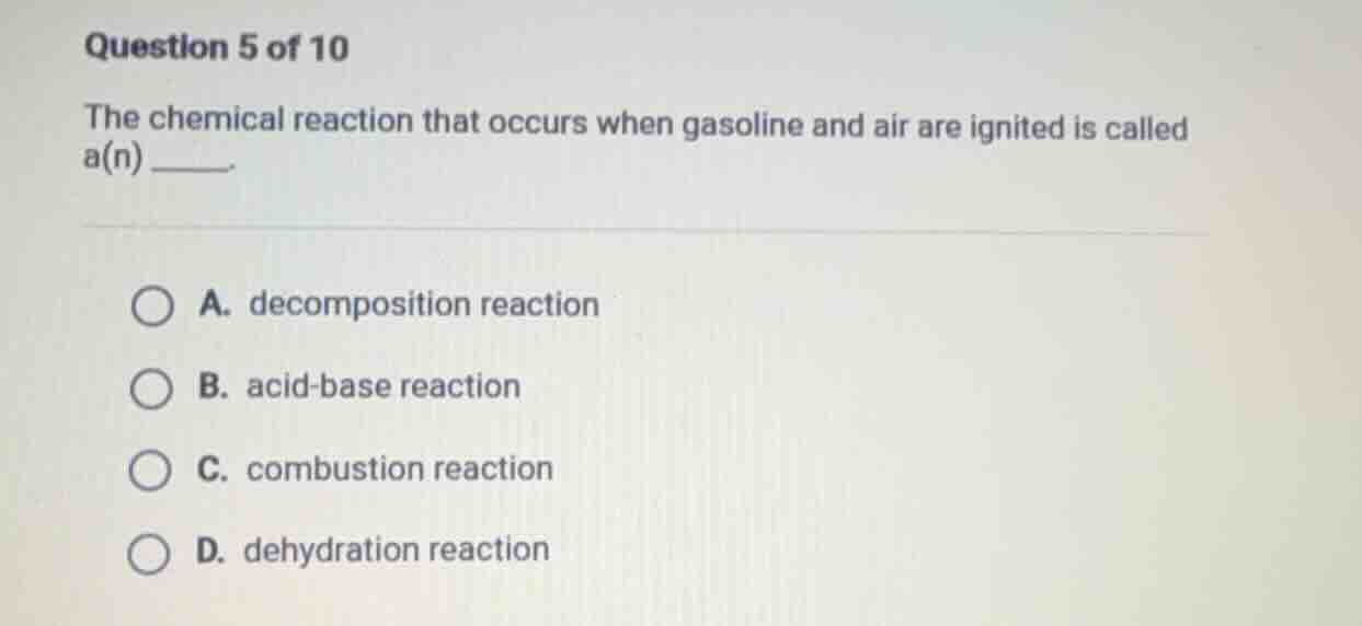 question 5 of 10 the chemical reaction that occurs when gasoline and ai…