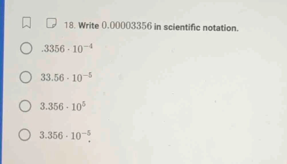 18. write 0.00003356 in scientific notation. .3356·10⁻⁴ 33.56·10⁻⁵ 3.35…