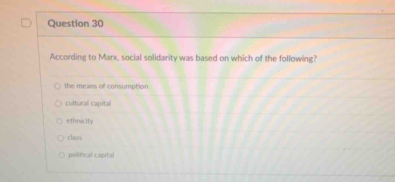 question 30 according to marx, social solidarity was based on which of …