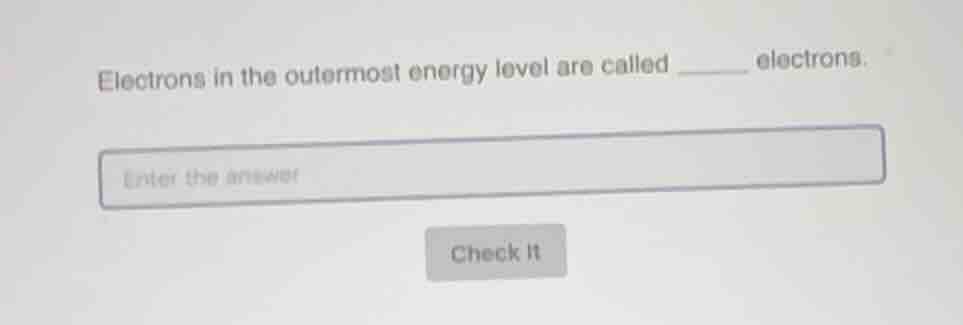 electrons in the outermost energy level are called ______ electrons. en…