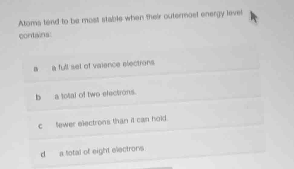 atoms tend to be most stable when their outermost energy level contains…