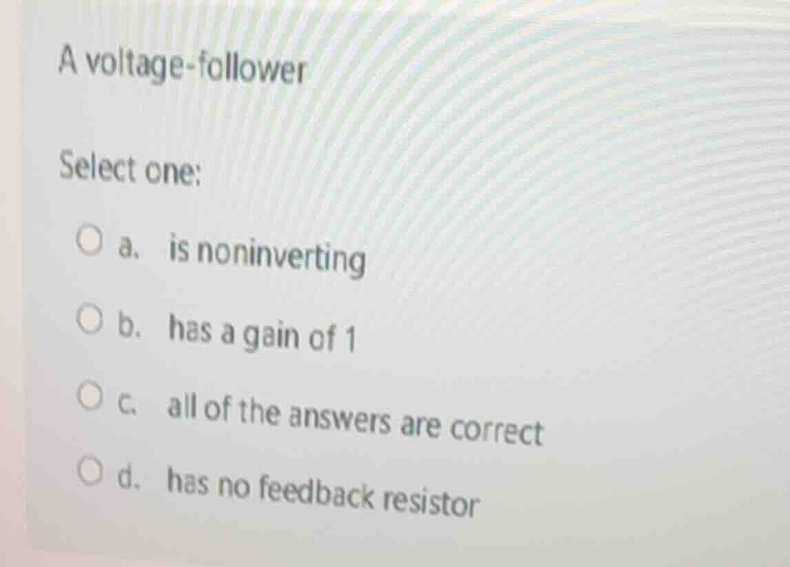 a voltage - follower select one: ○ a. is noninverting ○ b. has a gain o…